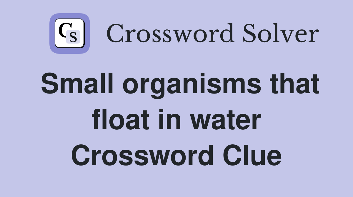 Small organisms that float in water Crossword Clue Answers